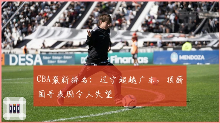 CBA最新排名：辽宁超越广东，顶薪国手表现令人失望