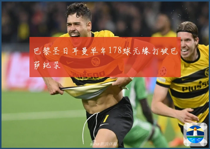 巴黎圣日耳曼单年178球无缘打破巴萨纪录