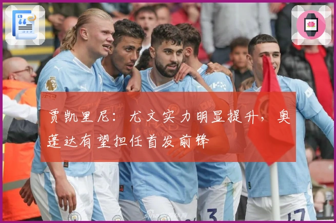 贾凯里尼：尤文实力明显提升，奥蓬达有望担任首发前锋