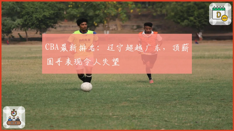 CBA最新排名：辽宁超越广东，顶薪国手表现令人失望